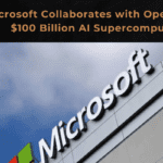 Microsoft Collaborates with OpenAI For $100 Billion AI Supercomputer