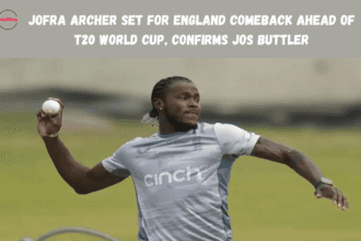 Jofra Archer Set for England Comeback Ahead of T20 World Cup